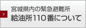 宮城県内の緊急避難所 給油所110番について